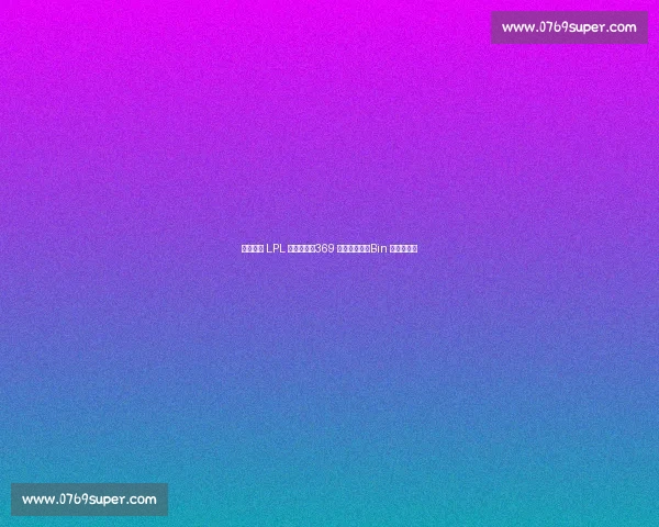 韩网热议 LPL 最佳阵容：369 二阵引争议，Bin 为何落选？